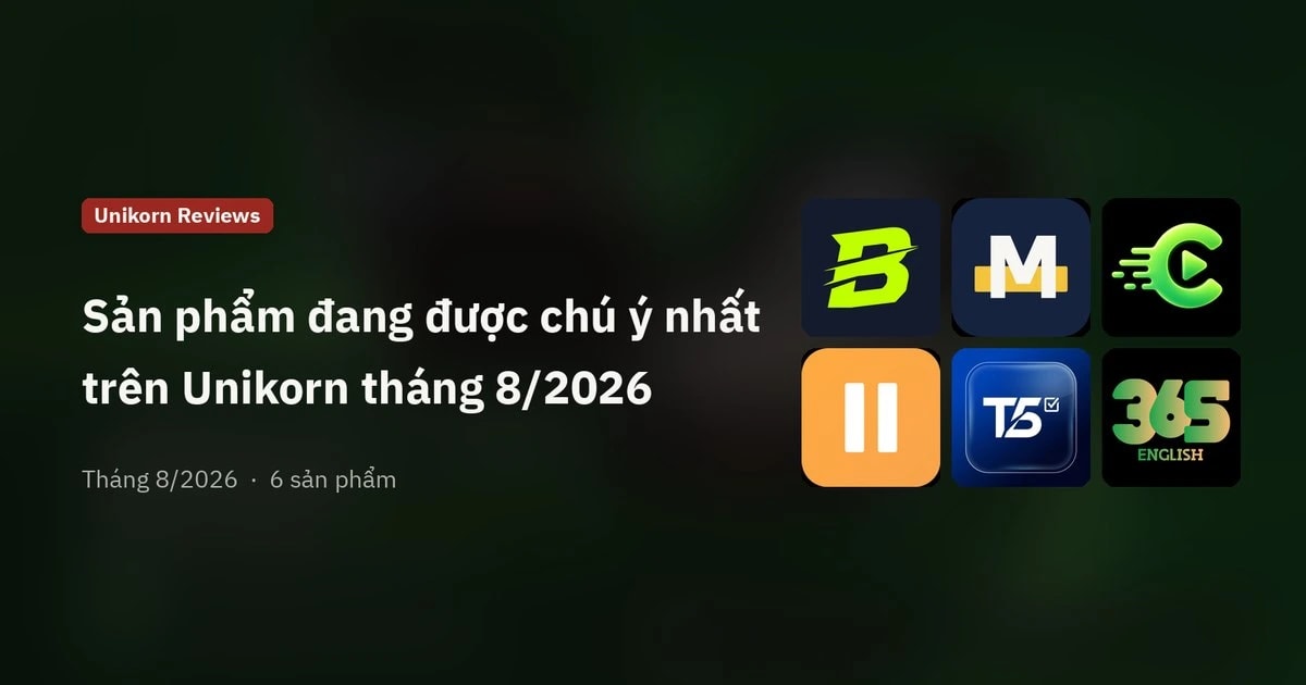 Review: Top sản phẩm đang được chú ý nhất trên Unikorn tháng 8/2026